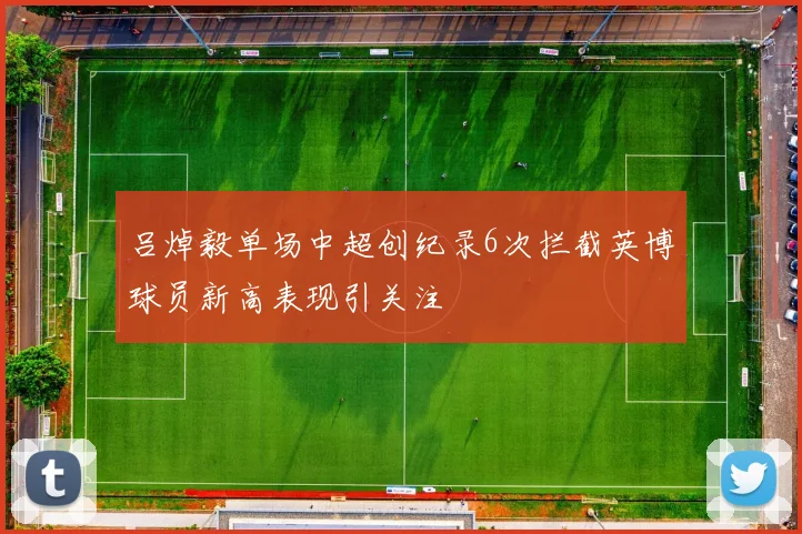 吕焯毅单场中超创纪录6次拦截英博球员新高表现引关注