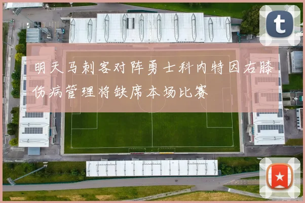 明天马刺客对阵勇士科内特因右膝伤病管理将缺席本场比赛