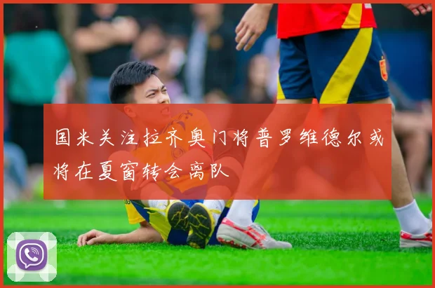 国米关注拉齐奥门将普罗维德尔或将在夏窗转会离队