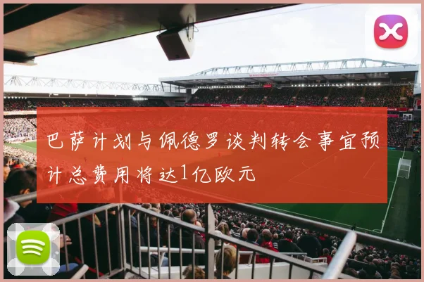 巴萨计划与佩德罗谈判转会事宜预计总费用将达1亿欧元