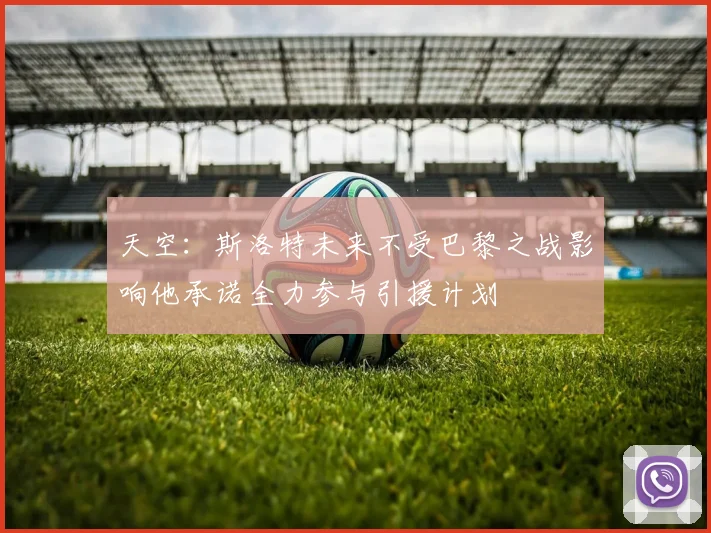 天空：斯洛特未来不受巴黎之战影响他承诺全力参与引援计划