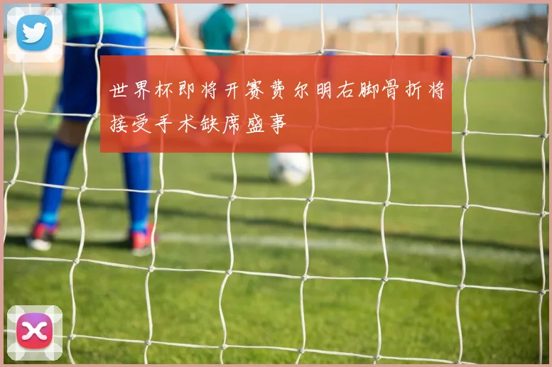世界杯即将开赛费尔明右脚骨折将接受手术缺席盛事