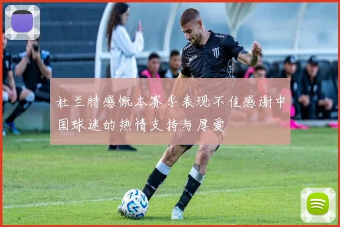 杜兰特感慨本赛季表现不佳感谢中国球迷的热情支持与厚爱