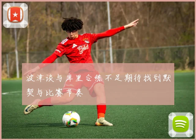 波津谈与库里合练不足期待找到默契与比赛节奏
