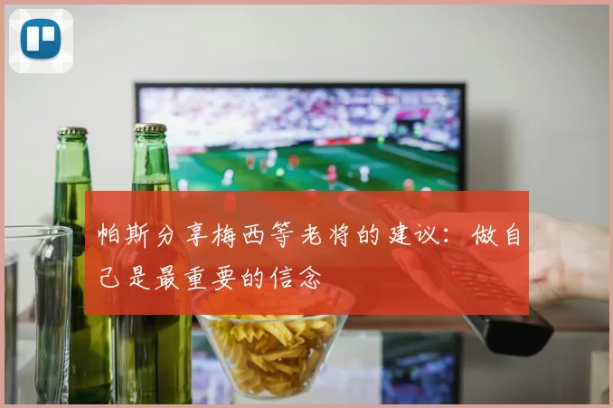 帕斯分享梅西等老将的建议:做自己是最重要的信念
