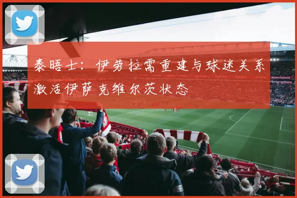 泰晤士:伊劳拉需重建与球迷关系激活伊萨克维尔茨状态