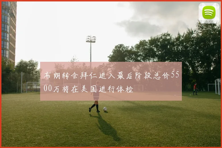 布朗转会拜仁进入最后阶段总价5500万将在美国进行体检