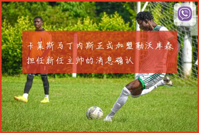 卡莱斯马丁内斯正式加盟勒沃库森担任新任主帅的消息确认