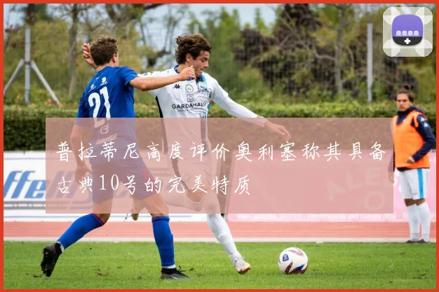 普拉蒂尼高度评价奥利塞称其具备古典10号的完美特质