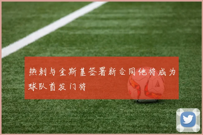 热刺与金斯基签署新合同他将成为球队首发门将