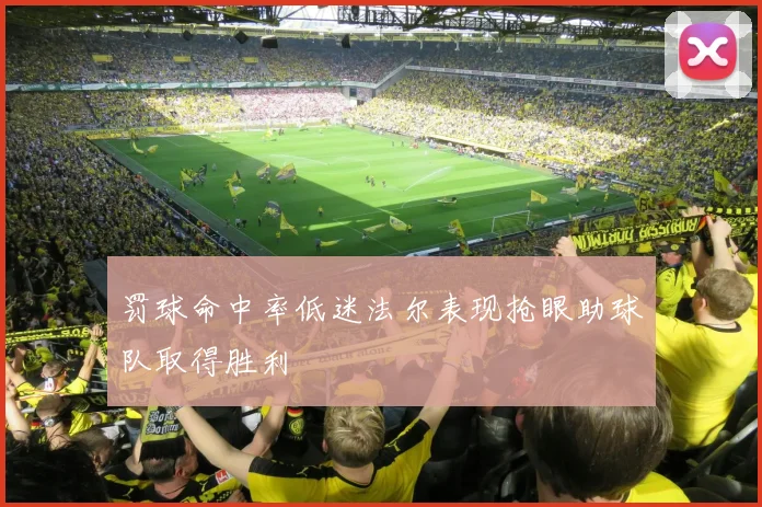 罚球命中率低迷法尔表现抢眼助球队取得胜利