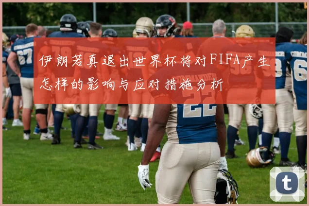 伊朗若真退出世界杯将对FIFA产生怎样的影响与应对措施分析