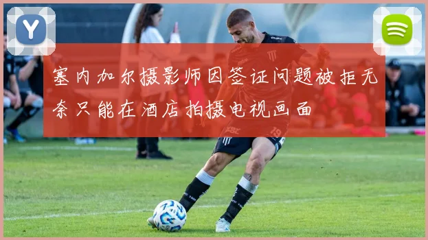 塞内加尔摄影师因签证问题被拒无奈只能在酒店拍摄电视画面