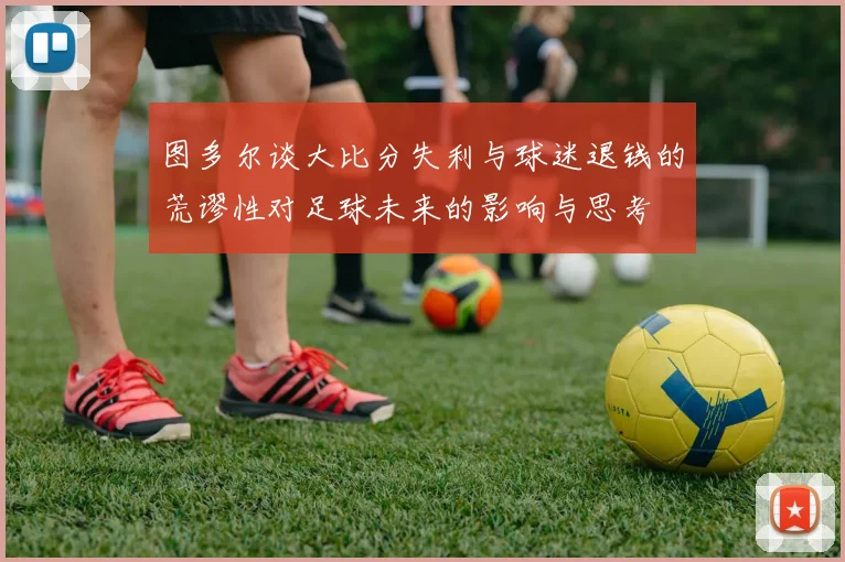 图多尔谈大比分失利与球迷退钱的荒谬性对足球未来的影响与思考